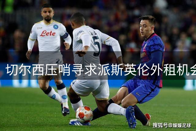 切尔西压哨寻求派斯英伦外租机会